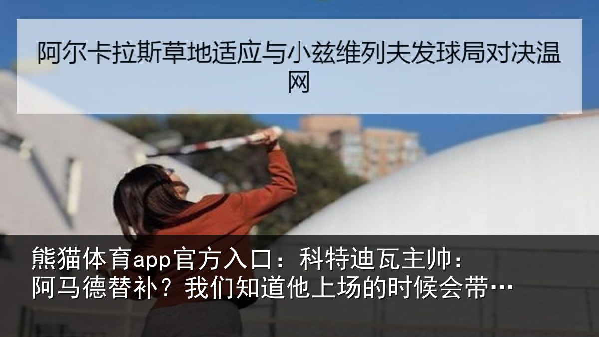 熊猫体育app官方入口：科特相关情况补我相关情况候会带来帮助