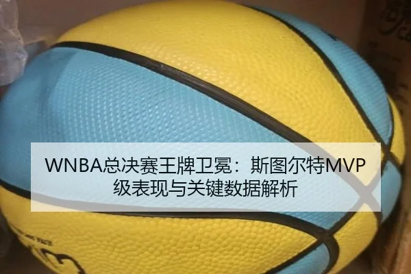 WNBA总决赛王牌卫冕：斯图尔特MVP级表现与关键数据解析