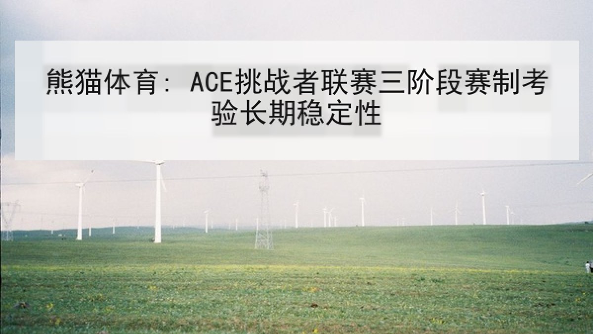 熊猫体育: ACE挑战者联赛三阶段赛制考验长期稳定性