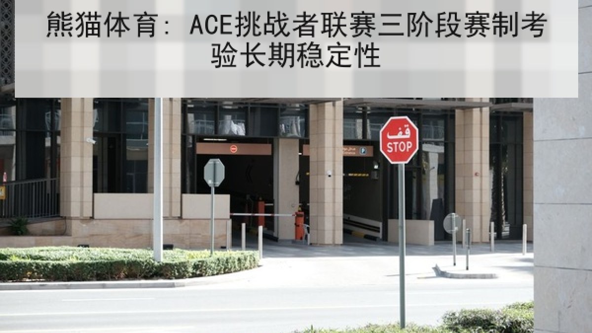 熊猫体育: ACE挑战者联赛三阶段赛制考验长期稳定性