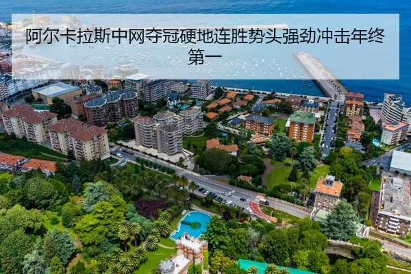 阿尔卡拉斯中网夺冠硬地连胜势头强劲冲击年终第一