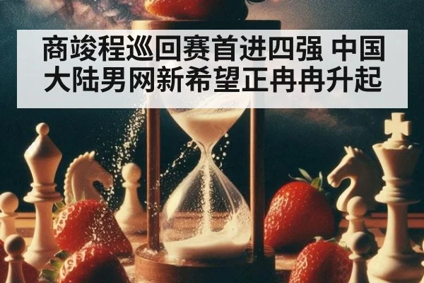 商竣程巡回赛首进四强 中国大陆男网新希望正冉冉升起