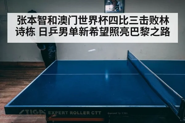 张本智和澳门世界杯四比三击败林诗栋 日乒男单新希望照亮巴黎之路