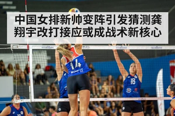 中国女排新帅变阵引发猜测龚翔宇改打接应或成战术新核心