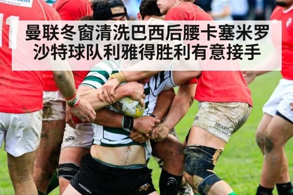 曼联冬窗清洗巴西后腰卡塞米罗沙特球队利雅得胜利有意接手