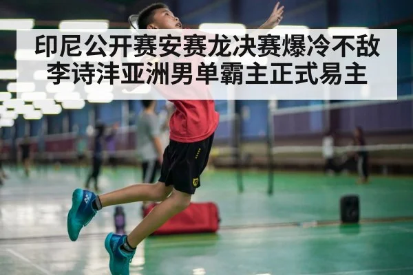 印尼公开赛安赛龙决赛爆冷不敌李诗沣亚洲男单霸主正式易主