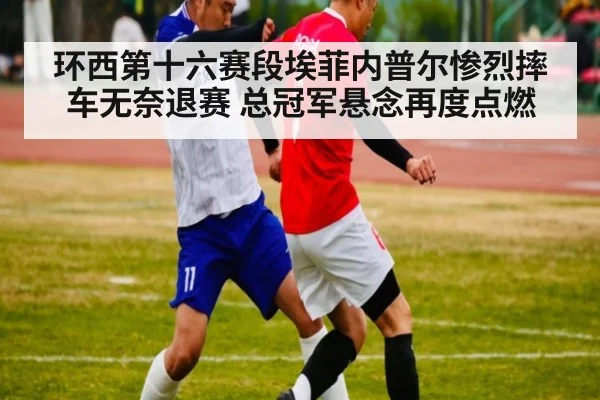 环西第十六赛段埃菲内普尔惨烈摔车无奈退赛 总冠军悬念再度点燃